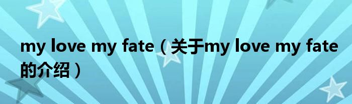 my love my fate（关于my love my fate的介绍）