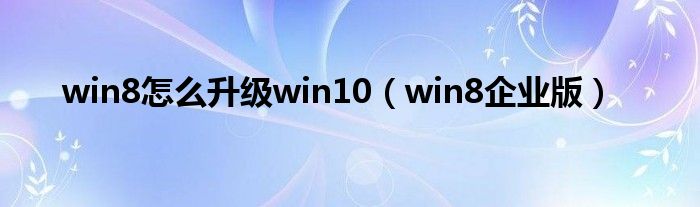 win8怎么升级win10（win8企业版）