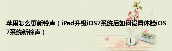 苹果怎么更新铃声（iPad升级iOS7系统后如何设置体验iOS7系统新铃声）