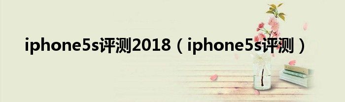 iphone5s评测2018（iphone5s评测）