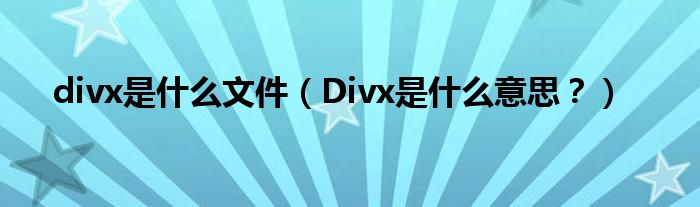 divx是什么文件（Divx是什么意思？）