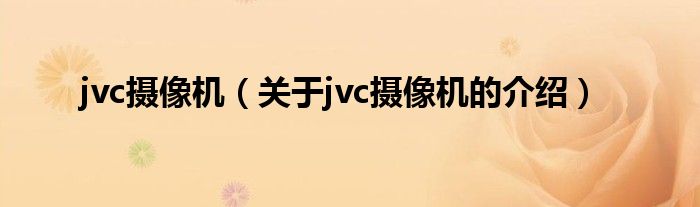 jvc摄像机（关于jvc摄像机的介绍）
