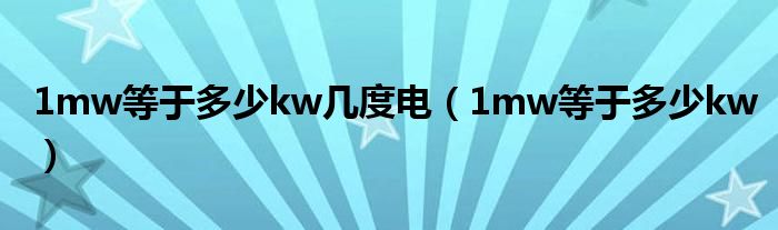 1mw等于多少kw几度电（1mw等于多少kw）