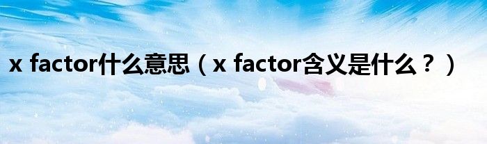 x factor什么意思（x factor含义是什么？）