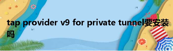 tap provider v9 for private tunnel要安装吗