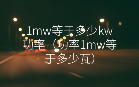 1mw等于多少kw功率（功率1mw等于多少瓦）