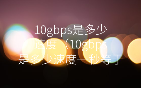 10gbps是多少速度（10gbps是多少速度一秒等于多少）
