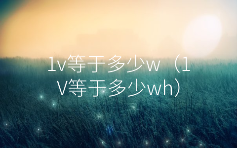 1v等于多少w（1V等于多少wh）