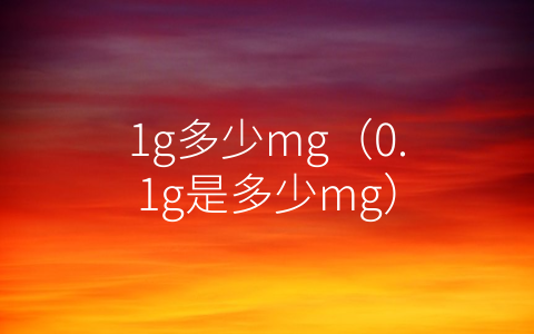 1g多少mg（0.1g是多少mg）
