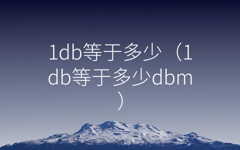 1db等于多少（1db等于多少dbm）