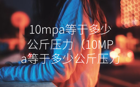 10mpa等于多少公斤压力（10MPa等于多少公斤压力）