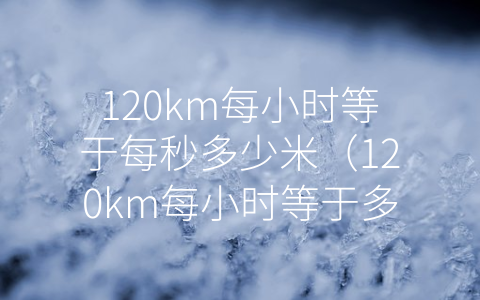 120km每小时等于每秒多少米（120km每小时等于多少迈）