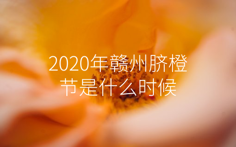 2020年赣州脐橙节是什么时候