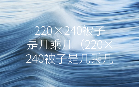 220×240被子是几乘几（220×240被子是几乘几的被子）