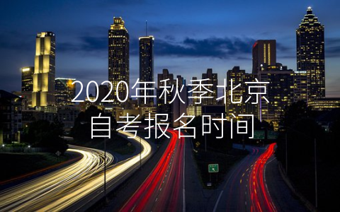 2020年秋季北京自考报名时间