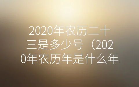 2020年农历二十三是多少号（2020年农历年是什么年）