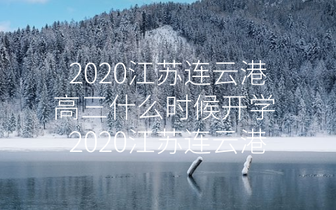 2020江苏连云港高三什么时候开学 2020江苏连云港高三什么时候开学呢
