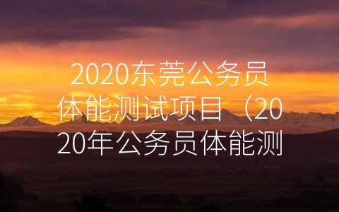 2020东莞公务员体能测试项目（2020年公务员体能测试）